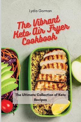 The Vibrant Keto Air Fryer Cookbook: The Ultimate Collection of Keto Recipes book