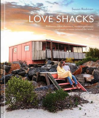 Love Shacks: Romantic cabin charmers, modern getaways and rustic retreats around the world book