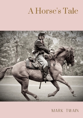 A Horse's Tale: A novel by Mark Twain written partially in the voice of Soldier Boy, who is Buffalo Bill's favorite horse, at a fictional frontier outpost with the U.S. 7th Cavalry by Mark Twain