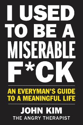 I Used to Be a Miserable F*ck: An Everyman’s Guide to a Meaningful Life book