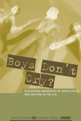 Boys Don't Cry?: Rethinking Narratives of Masculinity and Emotion in the U.S. by Milette Shamir