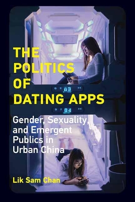 The Politics of Dating Apps: Gender, Sexuality, and Emergent Publics in Urban China book