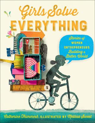 Girls Solve Everything: Stories of Women Entrepreneurs Building a Better World by Catherine Thimmesh