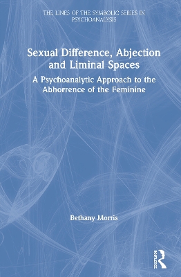 Sexual Difference, Abjection and Liminal Spaces: A Psychoanalytic Approach to the Abhorrence of the Feminine by Bethany Morris