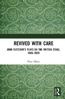 Revived with Care: John Fletcher's Plays on the British Stage, 1885-2020 by Peter Malin