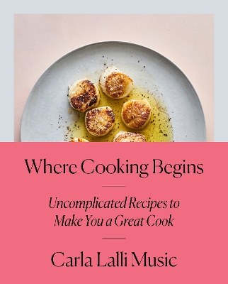 Where Cooking Begins: Uncomplicated Recipes to Make You a Great Cook book