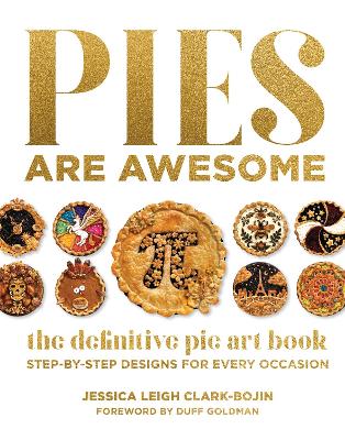 Pies Are Awesome: The Definitive Pie Art Book: Step-by-Step Designs for All Occasions by Jessica Leigh Clark-Bojin