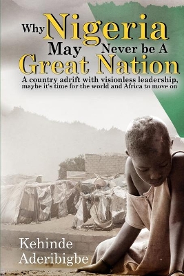 Why Nigeria May Never Be a Great Nation: A country adrift with visionless leaders book