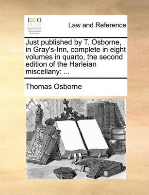 Just Published by T. Osborne, in Gray's-Inn, Complete in Eight Volumes in Quarto, the Second Edition of the Harleian Miscellany: ... book