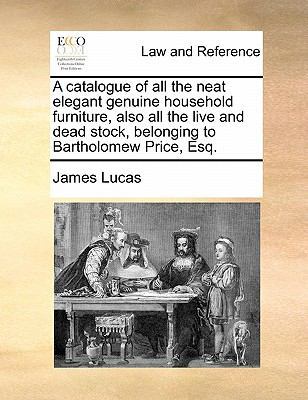 A Catalogue of All the Neat Elegant Genuine Household Furniture, Also All the Live and Dead Stock, Belonging to Bartholomew Price, Esq. book