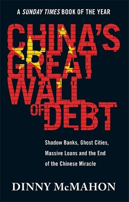 China's Great Wall of Debt: Shadow Banks, Ghost Cities, Massive Loans and the End of the Chinese Miracle by Dinny McMahon