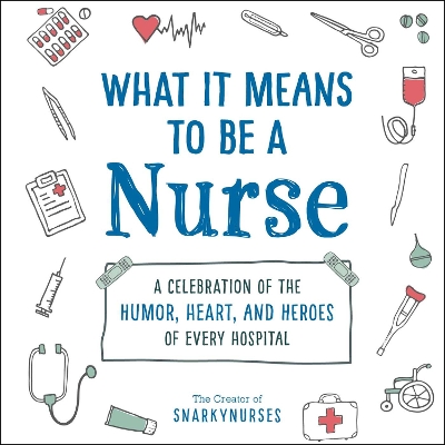 What It Means to Be a Nurse: A Celebration of the Humor, Heart, and Heroes of Every Hospital book