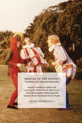 'Mantle of the Expert' Through Shakespeare: Dorothy Heathcote Guides Life Learning for Motor Vehicle Mechanics, Takes Shakespeare Workshops and Inspires Music for Special Needs Pupils book