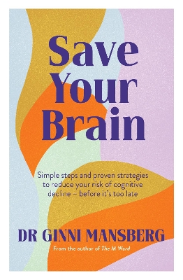Save Your Brain: Simple steps and proven strategies to reduce your risk of cognitive decline - before it's too late by Ginni Mansberg