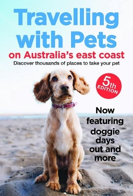 Travelling with Pets on Australia's East Coast: Discover Thousands of Places to Take Your Pet by Carla Francis