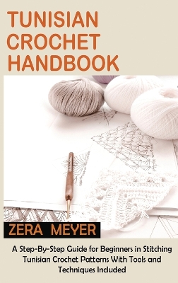 Tunisian Crochet Handbook: A Step-By-Step Guide for Beginners in Stitching Tunisian Crochet Patterns With Tools and Techniques Included book