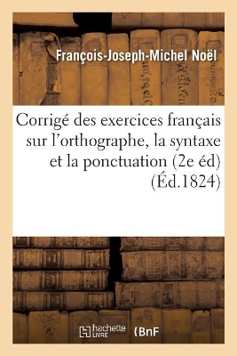 Corrig� Des Exercices Fran�ais Sur l'Orthographe, La Syntaxe Et La Ponctuation, Seconde �dition book