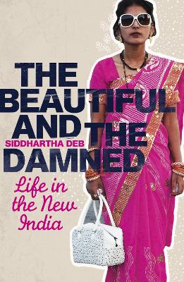 The The Beautiful and the Damned: Life in the New India by Siddhartha Deb