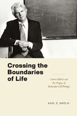 Crossing the Boundaries of Life: Günter Blobel and the Origins of Molecular Cell Biology by Karl S. Matlin