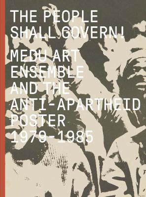 The People Shall Govern!: Medu Art Ensemble and the Anti-Apartheid Poster, 1979-1985 book