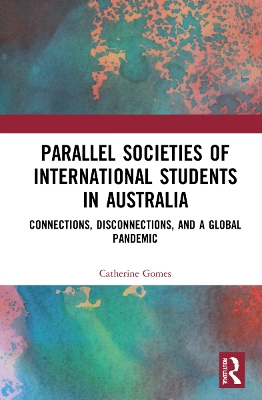 Parallel Societies of International Students in Australia: Connections, Disconnections, and a Global Pandemic book