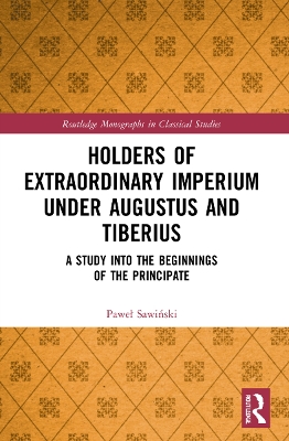 Holders of Extraordinary imperium under Augustus and Tiberius: A Study into the Beginnings of the Principate by Paweł Sawiński