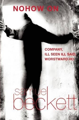 Nohow on: Company, Ill Seen Ill Said, and Worstward Ho by Samuel Beckett