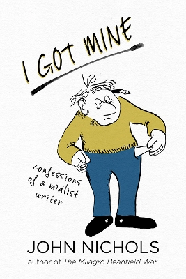 I Got Mine: Confessions of a Midlist Writer by John Nichols