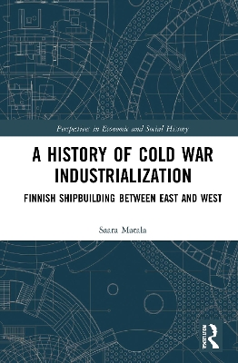A History of Cold War Industrialisation: Finnish Shipbuilding between East and West by Saara Matala