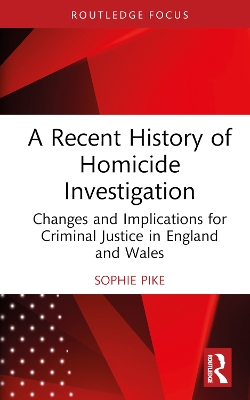 A Recent History of Homicide Investigation: Changes and Implications for Criminal Justice in England and Wales by Sophie Pike