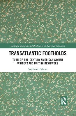 Transatlantic Footholds: Turn-of-the-Century American Women Writers and British Reviewers by Stephanie Palmer