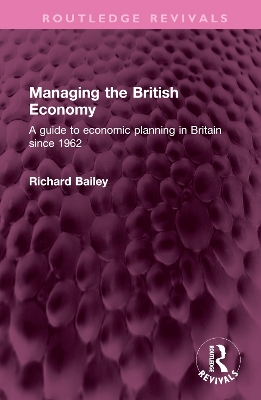 Managing the British Economy: A guide to economic planning in Britain since 1962 by Richard Bailey
