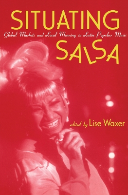Situating Salsa: Global Markets and Local Meanings in Latin Popular Music by Lise Waxer