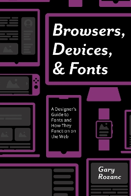 Browsers, Devices, and Fonts: A Designer's Guide to Fonts and How They Function on the Web by Gary Rozanc