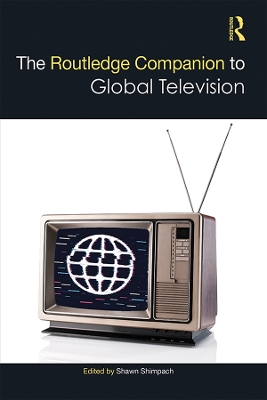 The Routledge Companion to Global Television by Shawn Shimpach