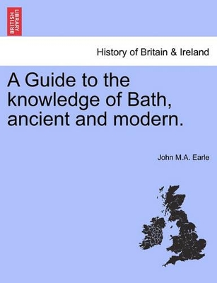 A Guide to the Knowledge of Bath, Ancient and Modern. book