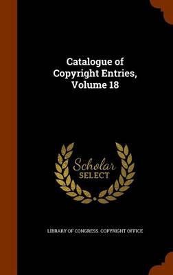 Catalogue of Copyright Entries, Volume 18 book