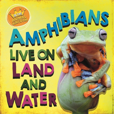 In the Animal Kingdom: Amphibians Live on Land and in Water by Sarah Ridley