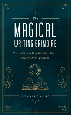 The Magical Writing Grimoire: Use the Word as Your Wand for Magic, Manifestation & Ritual book