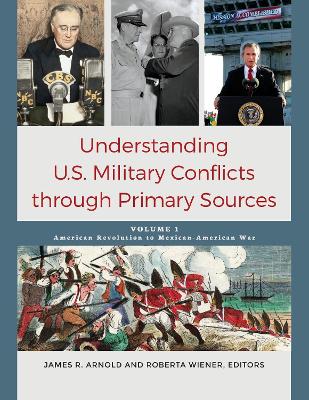 Understanding U.S. Military Conflicts through Primary Sources [4 volumes] by James R. Arnold