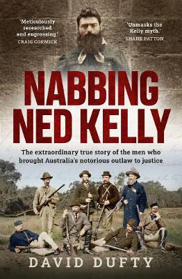 Nabbing Ned Kelly: The extraordinary true story of the men who brought Australia's notorious outlaw to justice book