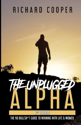 The Unplugged Alpha (2nd Edition): The No Bullsh*t Guide to Winning with Life & Women by Richard Cooper
