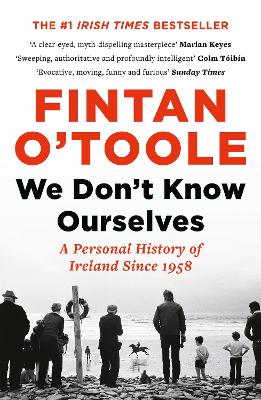 We Don't Know Ourselves: A Personal History of Ireland Since 1958 by Fintan O'Toole