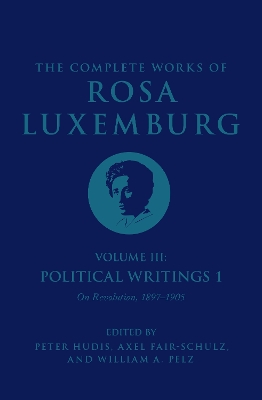 The The Complete Works of Rosa Luxemburg Volume III: Political Writings 1, On Revolution 1897–1905 by Rosa Luxemburg