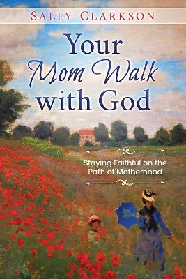 Your Mom Walk with God: Staying Faithful on the Path of Motherhood book