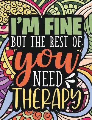 I'm Fine - The Rest Of You Need Therapy: A Sarcastic Coloring Book for Teens with Sarcasm Quotes: Daily Dose of Sarcasm: Fun Gag Gift For Teenage Boys and Girls book