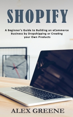 Shopify: A Beginner's Guide to Building an eCommerce Business by Dropshipping or Creating your Own Products book