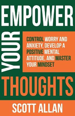 Empower Your Thoughts: Control Worry and Anxiety, Develop a Positive Mental Attitude, and Master Your Mindset book