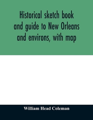 Historical sketch book and guide to New Orleans and environs, with map. Illustrated with many original engravings; and containing exhaustive accounts of the traditions, historical legends, and remarkable localities of the Creole city book