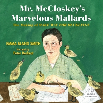 Mr. McCloskey's Marvelous Mallards: The Making of Make Way for Ducklings book